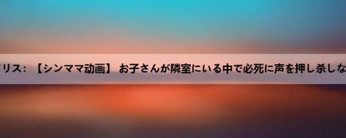 豊中アリス：【シンママ动画】 お子さんが隣室にいる中で必死に声を押し杀しながら...