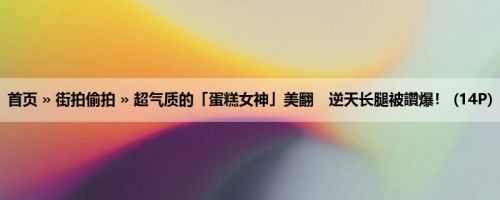 首页 » 街拍偷拍 » 超气质的「蛋糕女神」美翻　逆天长腿被讚爆！ (14P)