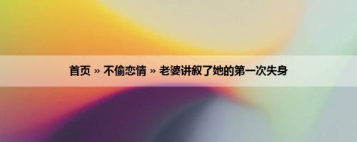 首页 » 不偷恋情 » 老婆讲叙了她的第一次失身