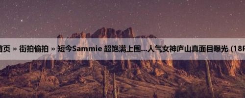 首页 » 街拍偷拍 » 短今Sammie 超饱满上围...人气女神庐山真面目曝光 (18P)