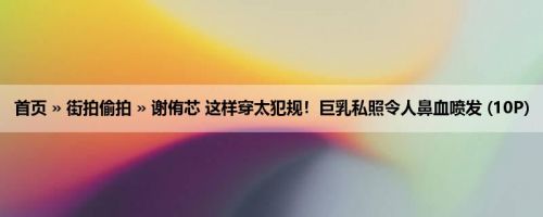 首页 » 街拍偷拍 » 谢侑芯 这样穿太犯规！巨乳私照令人鼻血喷发 (10P)