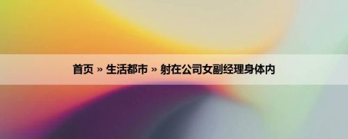 首页 » 生活都市 » 射在公司女副经理身体内