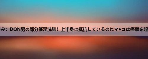 深田えいみ：DQN男の部分催淫洗脳！上半身は抵抗しているのにマ●コは痉挛を起こす程...
