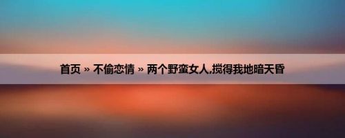 首页 » 不偷恋情 » 两个野蛮女人,搅得我地暗天昏