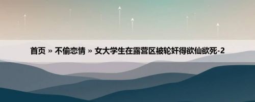 首页 » 不偷恋情 » 女大学生在露营区被轮奸得欲仙欲死-2