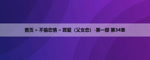 首页 » 不偷恋情 » 罪爱（父女恋）-第一部 第34章