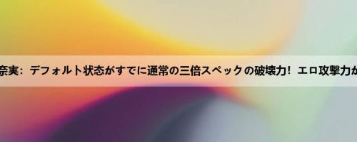 松本菜奈実：デフォルト状态がすでに通常の三倍スペックの破壊力！エロ攻撃力が高过...