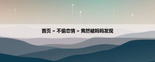 首页 » 不偷恋情 » 竟然被妈妈发现