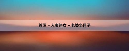 首页 » 人妻熟女 » 老婆坐月子