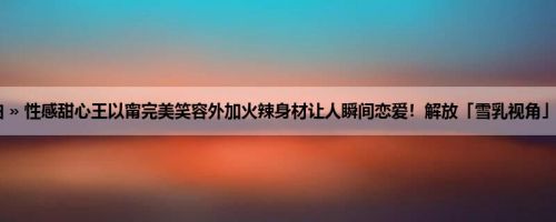 首页 » 街拍偷拍 » 性感甜心王以甯完美笑容外加火辣身材让人瞬间恋爱！解放「雪乳视角」辣翻了！ (10P)