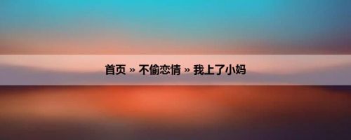 首页 » 不偷恋情 » 我上了小妈