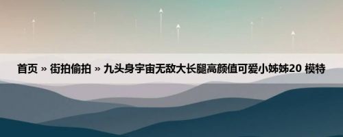 首页 » 街拍偷拍 » 九头身宇宙无敌大长腿高颜值可爱小姊姊20 模特