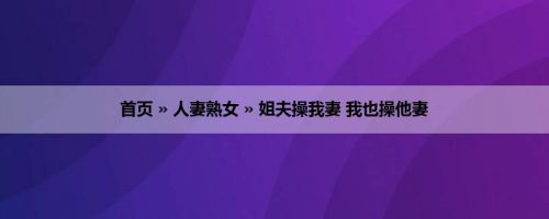 首页 » 人妻熟女 » 姐夫操我妻 我也操他妻