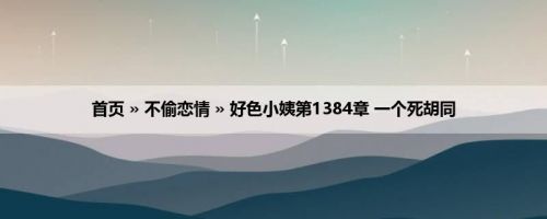 首页 » 不偷恋情 » 好色小姨第1384章 一个死胡同