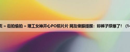 首页 » 街拍偷拍 » 理工女神开心PO照片片 网友傻眼提醒：妳裤子撑爆了！ (14P)