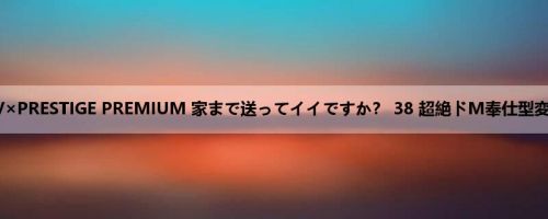 ドキュメンTV×PRESTIGE PREMIUM 家まで送ってイイですか？ 38 超絶ドM奉仕型変态美人姉ちゃ...