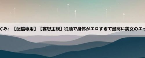 森本つぐみ：【配信専用】【妄想主観】従顺で身体がエロすぎて最高に美女のエッチな...