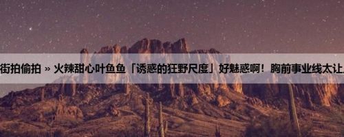 首页 » 街拍偷拍 » 火辣甜心叶鱼鱼「诱惑的狂野尺度」好魅惑啊！胸前事业线太让人着迷！