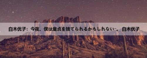白木优子：今夜、僕は童贞を捨てられるかもしれない―。 白木优子