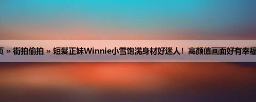 首页 » 街拍偷拍 » 短髮正妹Winnie小雪饱满身材好迷人！高颜值画面好有幸福感！