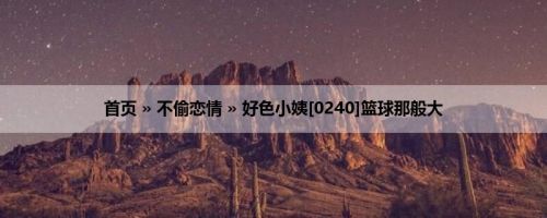 首页 » 不偷恋情 » 好色小姨[0240]篮球那般大