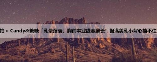 首页 » 街拍偷拍 » Candy&糖糖「乳量爆表」胸前事业线赛腿长！饱满美乳小背心挡不住让人口水狂流！