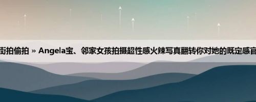 首页 » 街拍偷拍 » Angela宝、邻家女孩拍摄超性感火辣写真翻转你对她的既定感官! (16P)