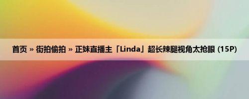 首页 » 街拍偷拍 » 正妹直播主「Linda」超长辣腿视角太抢眼 (15P)