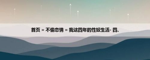 首页 » 不偷恋情 » 我这四年的性奴生活- 四、