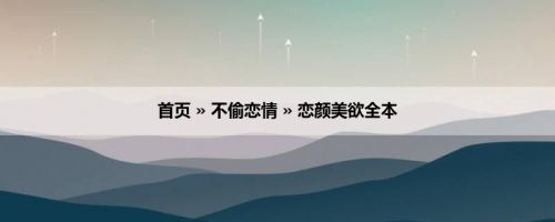 首页 » 不偷恋情 » 恋颜美欲全本