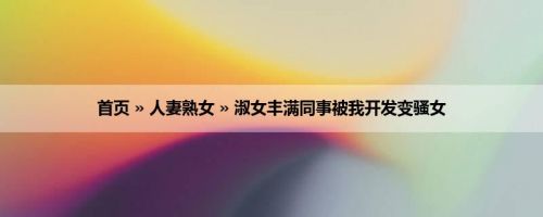 首页 » 人妻熟女 » 淑女丰满同事被我开发变骚女