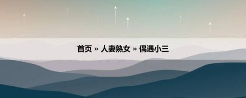 首页 » 人妻熟女 » 偶遇小三