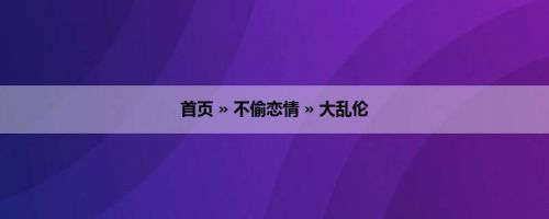 首页 » 不偷恋情 » 大乱伦