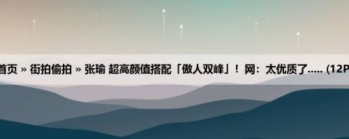 首页 » 街拍偷拍 » 张瑜 超高颜值搭配「傲人双峰」！网：太优质了..... (12P)
