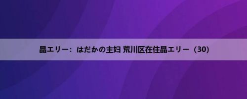 晶エリー：はだかの主妇 荒川区在住晶エリー（30）