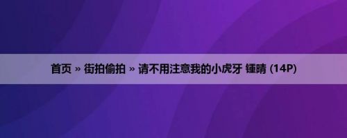 首页 » 街拍偷拍 » 请不用注意我的小虎牙 锺晴 (14P)