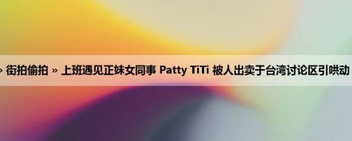 首页 » 街拍偷拍 » 上班遇见正妹女同事 Patty TiTi 被人出卖于台湾讨论区引哄动 (15P)