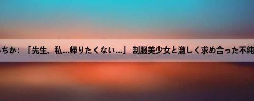 松本いちか：「先生、私…帰りたくない…」 制服美少女と激しく求め合った不纯な性...