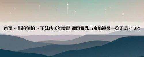 首页 » 街拍偷拍 » 正妹修长的美腿 浑圆雪乳与蜜桃翘臀一览无遗 (13P)