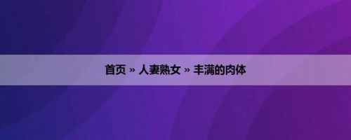 首页 » 人妻熟女 » 丰满的肉体