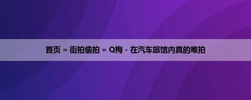 首页 » 街拍偷拍 » Q梅 - 在汽车旅馆内真的难拍