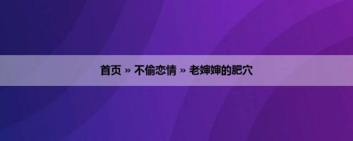 首页 » 不偷恋情 » 老婶婶的肥穴