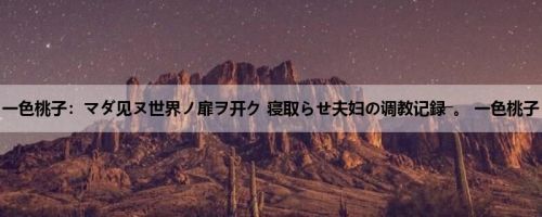 一色桃子：マダ见ヌ世界ノ扉ヲ开ク 寝取らせ夫妇の调教记録―。 一色桃子