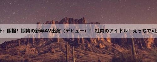 中山琴叶：朗报！期待の新卒AV出演（デビュー）！ 社内のアイドル！えっちで可爱い中...