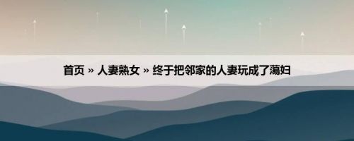 首页 » 人妻熟女 » 终于把邻家的人妻玩成了蕩妇