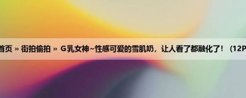 首页 » 街拍偷拍 » Ｇ乳女神~性感可爱的雪肌奶，让人看了都融化了！ (12P)