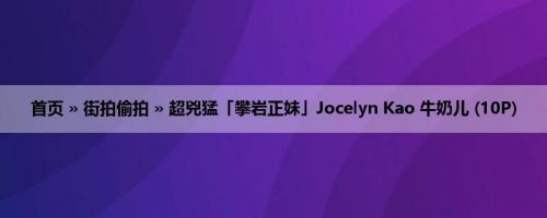 首页 » 街拍偷拍 » 超兇猛「攀岩正妹」Jocelyn Kao 牛奶儿 (10P)