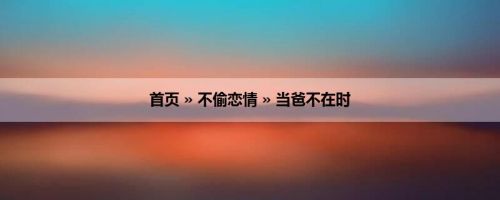 首页 » 不偷恋情 » 当爸不在时