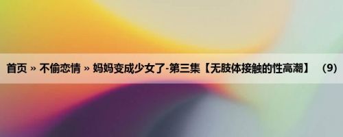 首页 » 不偷恋情 » 妈妈变成少女了-第三集【无肢体接触的性高潮】 （9）