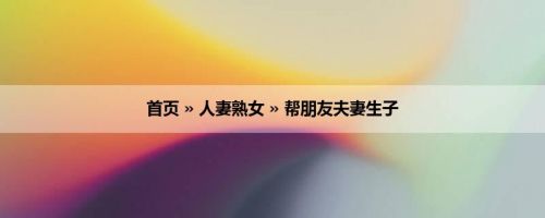 首页 » 人妻熟女 » 帮朋友夫妻生子